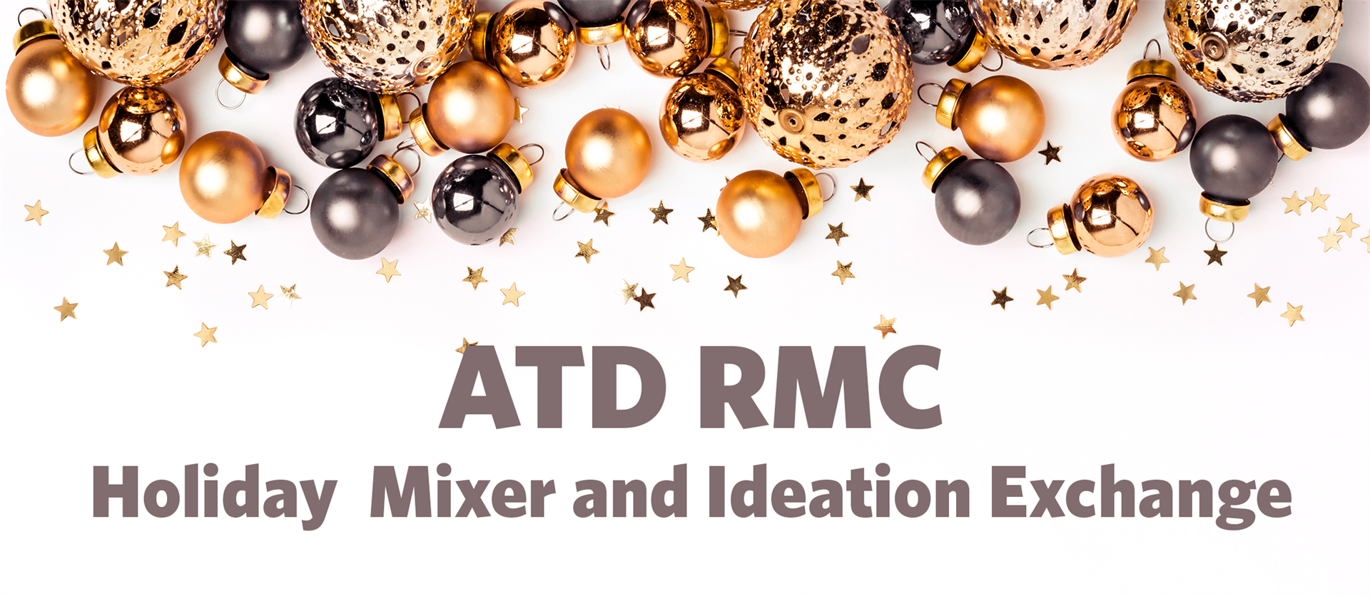 Gold and Silver round ball ornaments spread across a white background with gold and silver stars. ATD RMC Holiday Mixer and Ideation Exchange